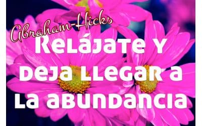 Relájate y deja llegar el flujo de abundancia ~ Abraham-Hicks en español
