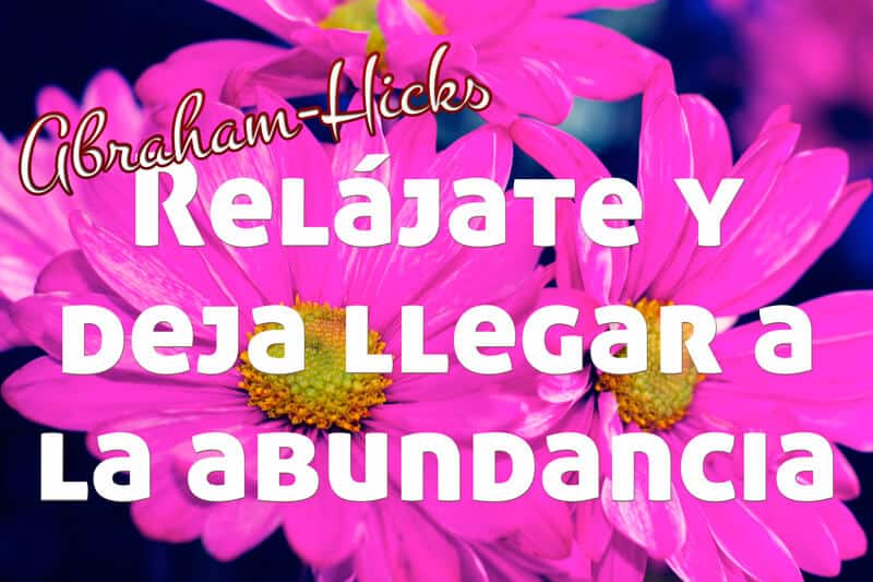 Relájate y deja llegar el flujo de abundancia ~ Abraham-Hicks en español