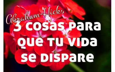 3 cosas para que tu vida se dispare ~ Abraham-Hicks en español