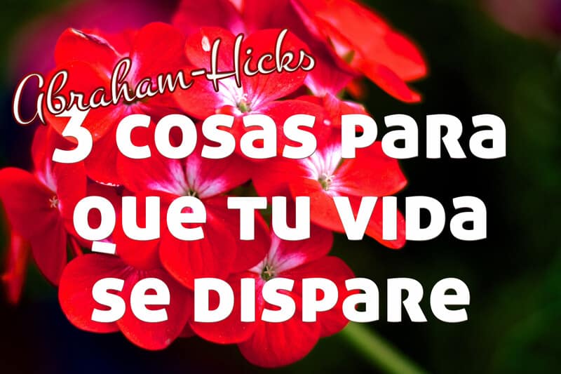 3 cosas para que tu vida se dispare ~ Abraham-Hicks en español