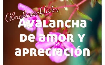 Grandiosa avalancha de amor y apreciación ~ Abraham-Hicks en español
