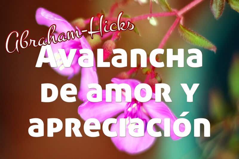 Grandiosa avalancha de amor y apreciación ~ Abraham-Hicks en español