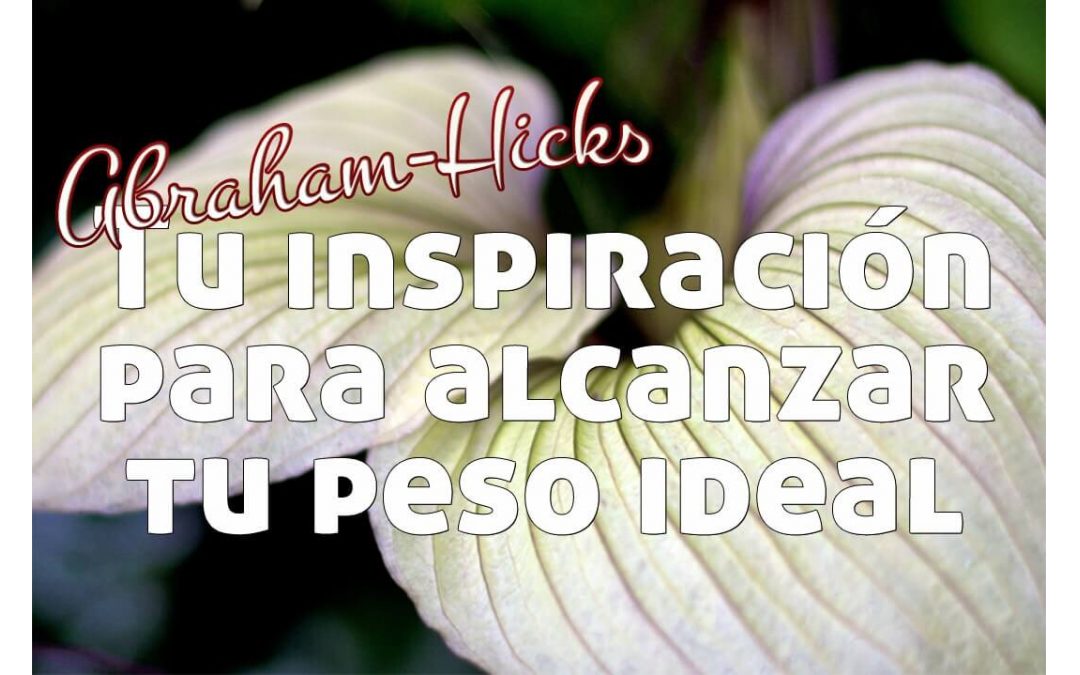 Tu inspiración para alcanzar tu peso ideal~ Abraham-Hicks
