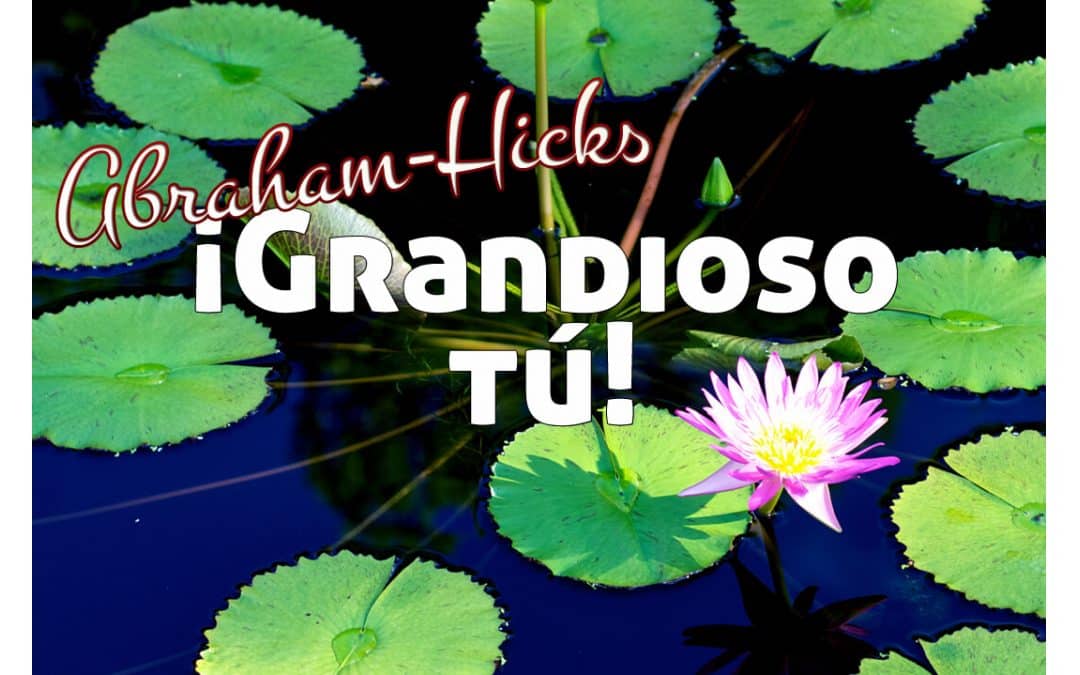 Grandioso tú ~ Abraham-Hicks en español
