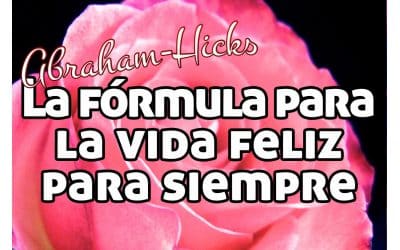 La fórmula para la vida feliz para siempre ~ Abraham Hicks español