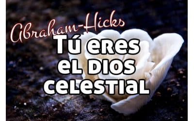 Tú eres el Dios celestial ~ Abraham-Hicks en español